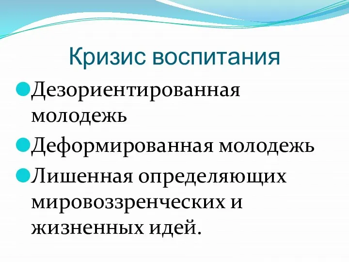 Кризис воспитания Дезориентированная молодежь Деформированная молодежь Лишенная определяющих мировоззренческих и жизненных идей.