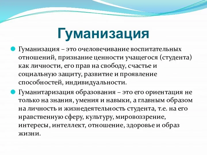 Гуманизация Гуманизация – это очеловечивание воспитательных отношений, признание ценности учащегося (студента) как