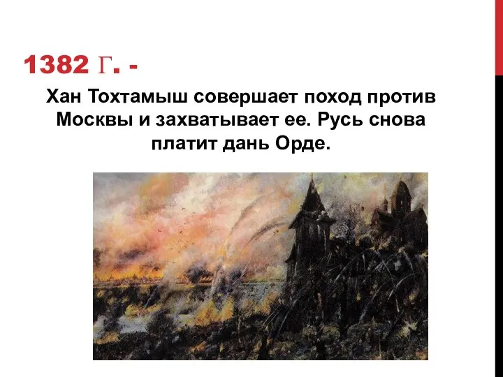 1382 Г. - Хан Тохтамыш совершает поход против Москвы и захватывает ее.