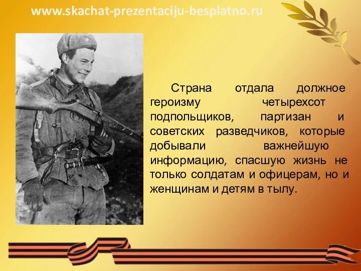 Страна отдала должное героизму четырехсот подпольщиков, партизан и советских разведчиков, которые добывали