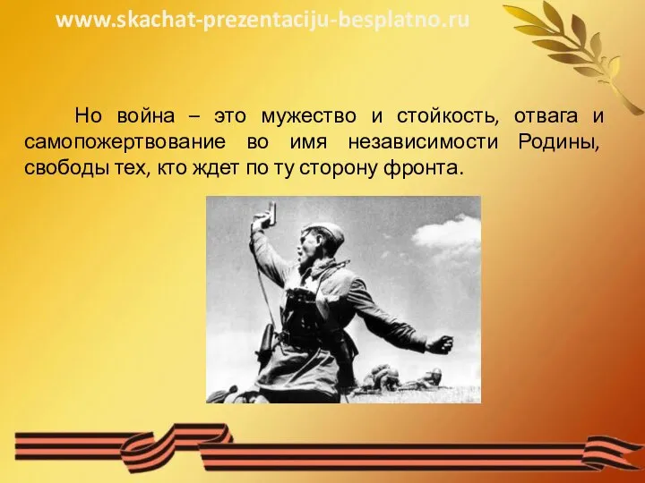 Но война – это мужество и стойкость, отвага и самопожертвование во имя