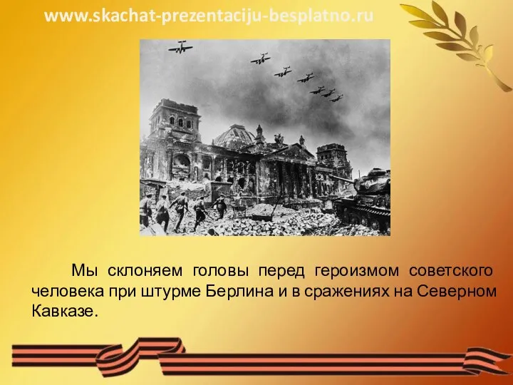 Мы склоняем головы перед героизмом советского человека при штурме Берлина и в