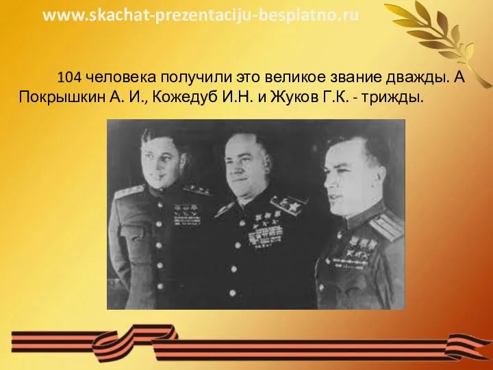 104 человека получили это великое звание дважды. А Покрышкин А. И., Кожедуб