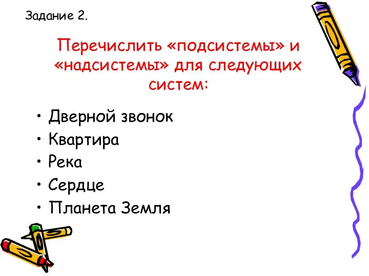 Перечислить «подсистемы» и «надсистемы» для следующих систем: Дверной звонок Квартира Река Сердце Планета Земля Задание 2.