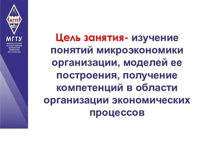 Цель занятия- изучение понятий микроэкономики организации, моделей ее построения, получение компетенций в области организации экономических процессов