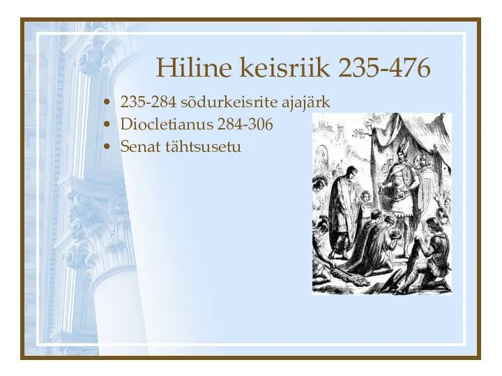 Hiline keisriik 235-476 235-284 sõdurkeisrite ajajärk Diocletianus 284-306 Senat tähtsusetu