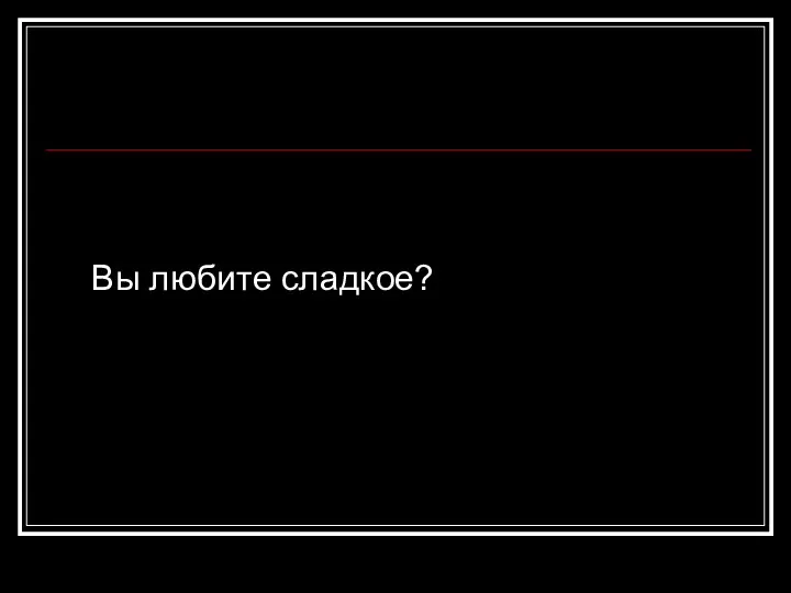 Вы любите сладкое?