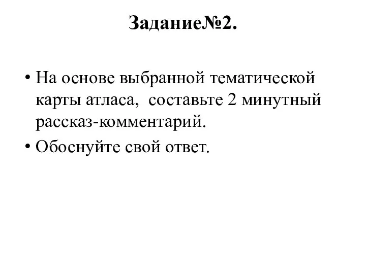 Задание№2. На основе выбранной тематической карты атласа, составьте 2 минутный рассказ-комментарий. Обоснуйте свой ответ.