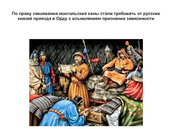 По праву завоевания монгольские ханы стали требовать от русских князей приезда в