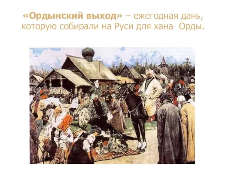 «Ордынский выход» – ежегодная дань, которую собирали на Руси для хана Орды.