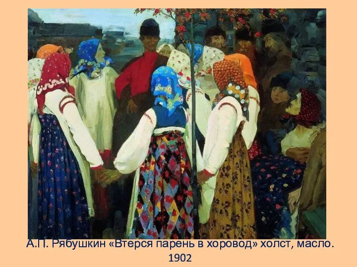 А.П. Рябушкин «Втерся парень в хоровод» холст, масло. 1902