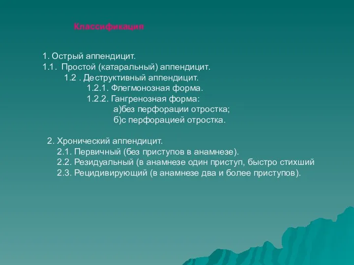 Классификация 1. Острый аппендицит. 1.1. Простой (катаральный) аппендицит. 1.2 . Деструктивный аппендицит.