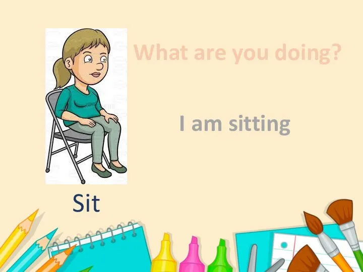 What are you doing? I am sitting Sit