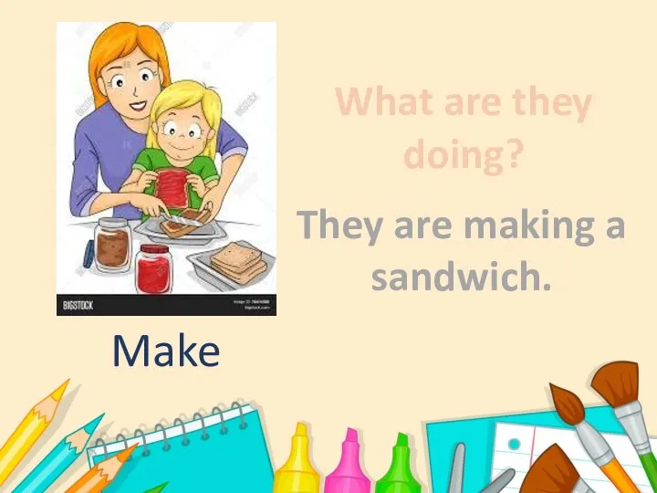 What are they doing? They are making a sandwich. Make