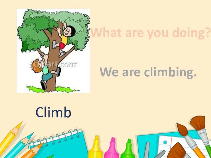 What are you doing? We are climbing. Climb
