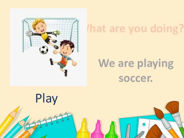 What are you doing? We are playing soccer. Play