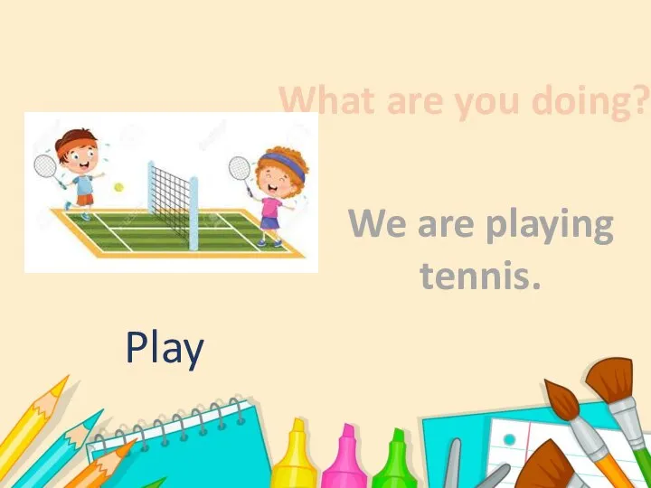 What are you doing? We are playing tennis. Play