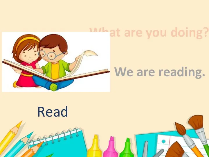 What are you doing? We are reading. Read