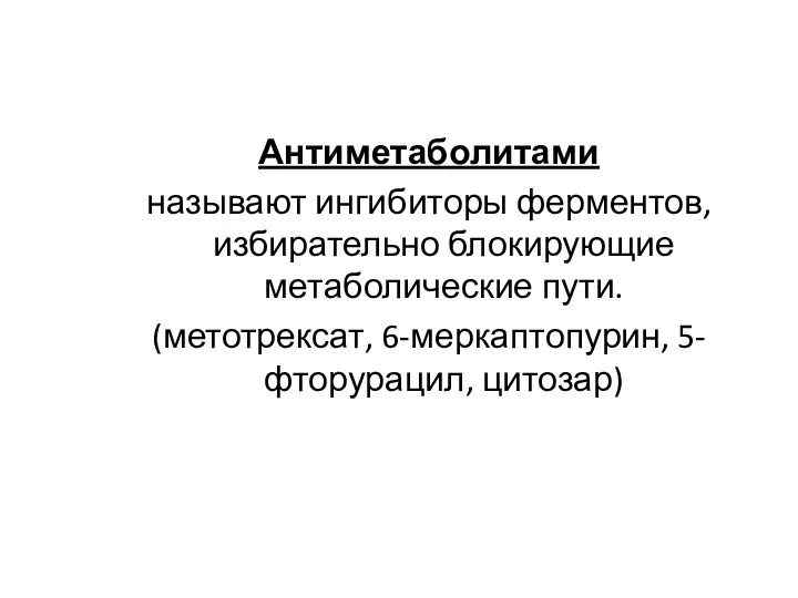 Антиметаболитами называют ингибиторы ферментов, избирательно блокирующие метаболические пути. (метотрексат, 6-меркаптопурин, 5-фторурацил, цитозар)