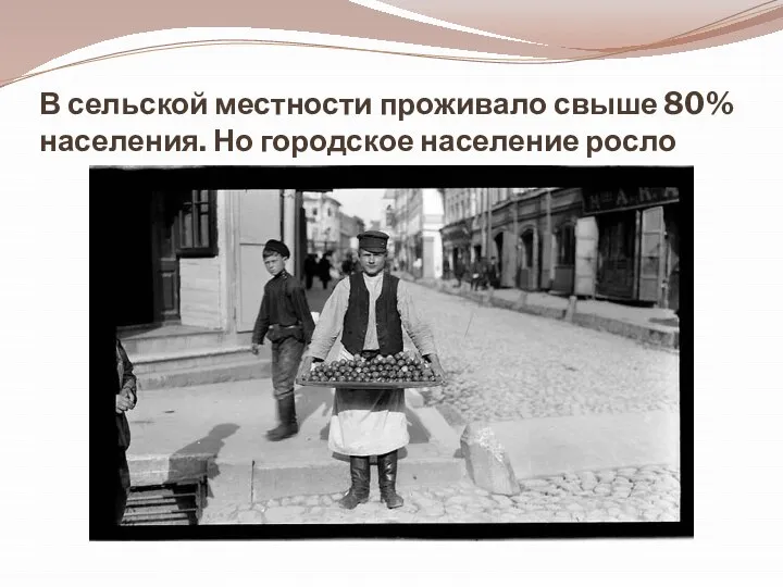 В сельской местности проживало свыше 80% населения. Но городское население росло