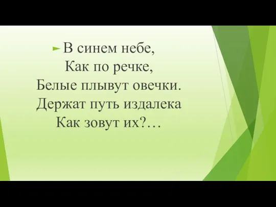 В синем небе, Как по речке, Белые плывут овечки. Держат путь издалека Как зовут их?…