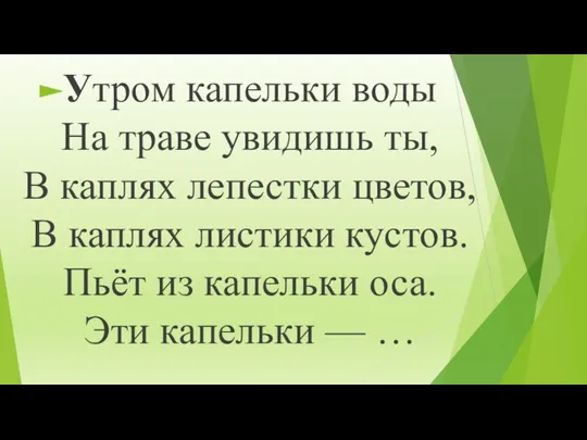 Утром капельки воды На траве увидишь ты, В каплях лепестки цветов, В