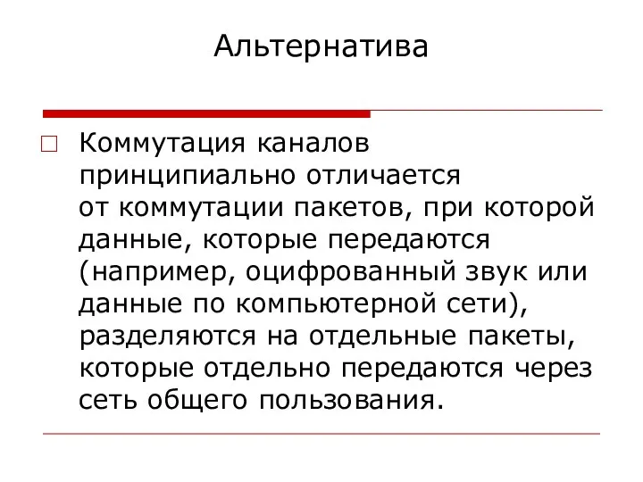 Альтернатива Коммутация каналов принципиально отличается от коммутации пакетов, при которой данные, которые