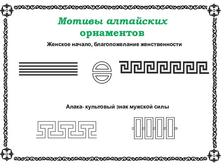 Мотивы алтайских орнаментов Женское начало, благопожелание женственности Алака- культовый знак мужской силы