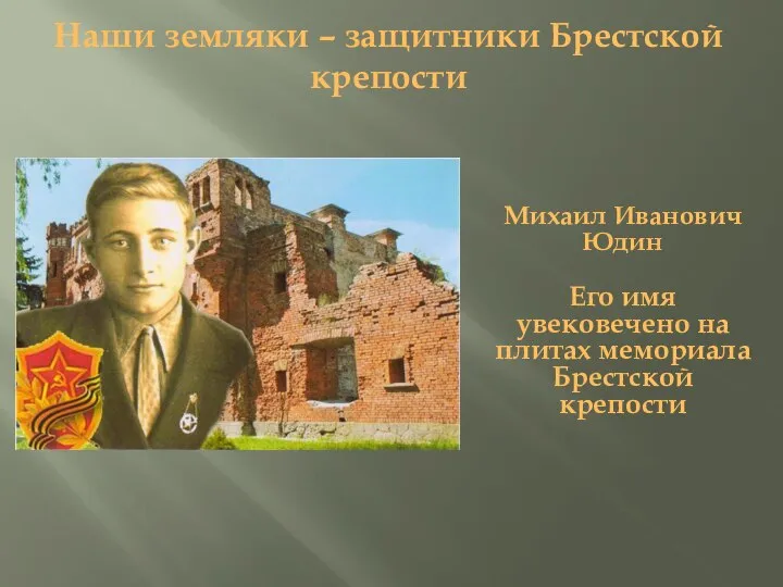 Наши земляки – защитники Брестской крепости Михаил Иванович Юдин Его имя увековечено