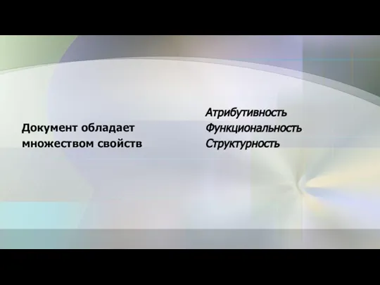 Документ обладает множеством свойств Атрибутивность Функциональность Структурность