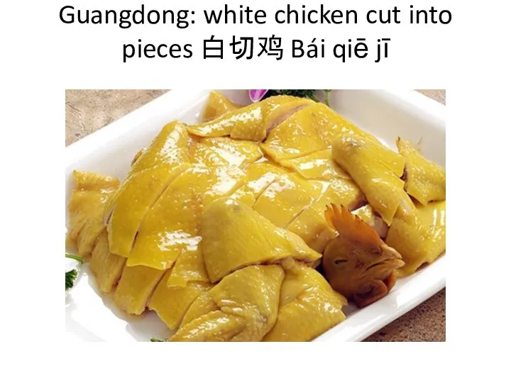 Guangdong: white chicken cut into pieces 白切鸡 Bái qiē jī