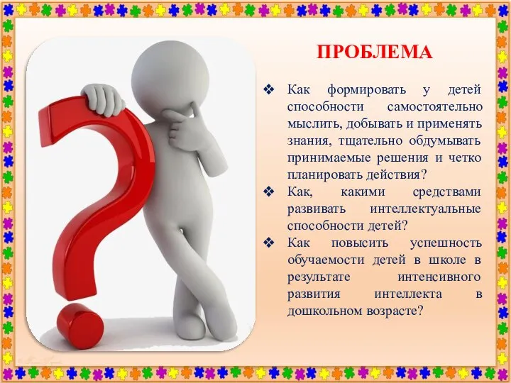 ПРОБЛЕМА Как формировать у детей способности самостоятельно мыслить, добывать и применять знания,