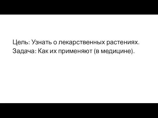 Цель: Узнать о лекарственных растениях. Задача: Как их применяют (в медицине).