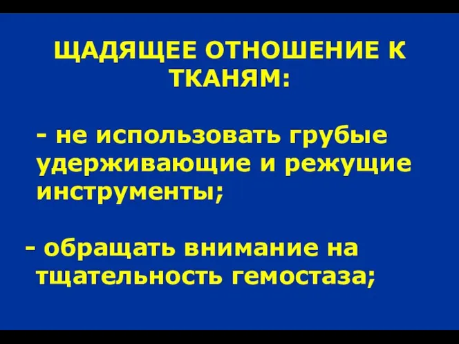 ЩАДЯЩЕЕ ОТНОШЕНИЕ К ТКАНЯМ: - не использовать грубые удерживающие и режущие инструменты;