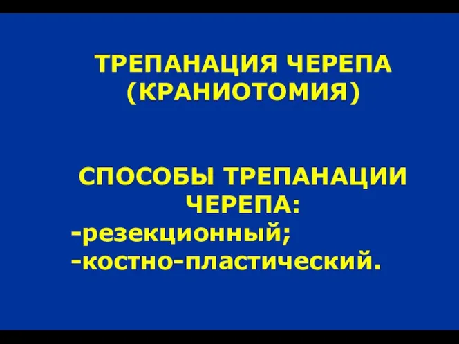 ТРЕПАНАЦИЯ ЧЕРЕПА (КРАНИОТОМИЯ) СПОСОБЫ ТРЕПАНАЦИИ ЧЕРЕПА: -резекционный; -костно-пластический.