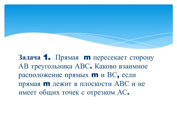 Задача 1. Прямая m пересекает сторону АВ треугольника АВС. Каково взаимное расположение