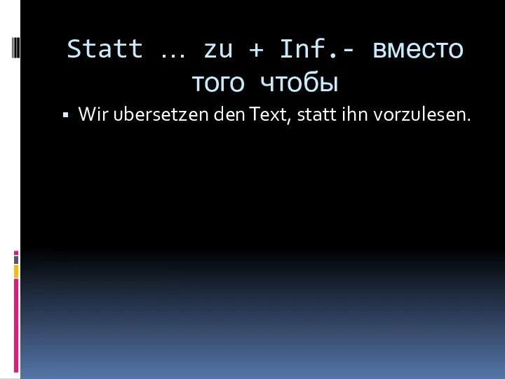 Statt … zu + Inf.- вместо того чтобы Wir ubersetzen den Text, statt ihn vorzulesen.