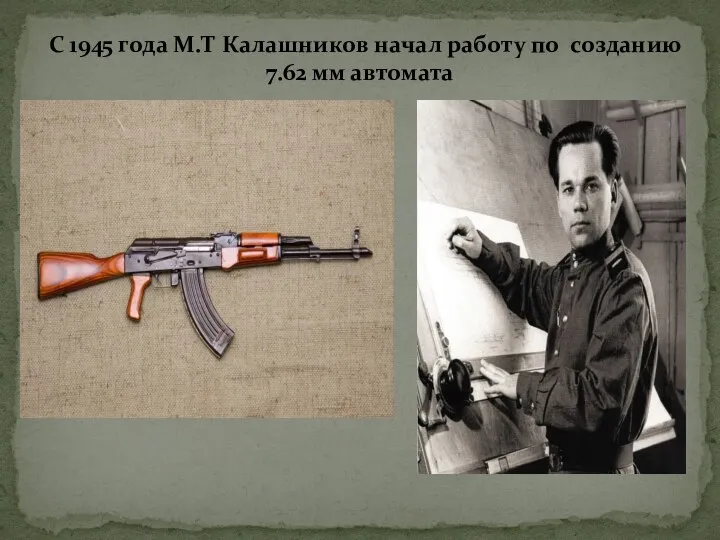С 1945 года М.Т Калашников начал работу по созданию 7.62 мм автомата
