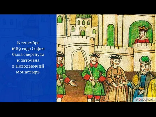 В сентябре 1689 года Софья была свергнута и заточена в Новодевичий монастырь.