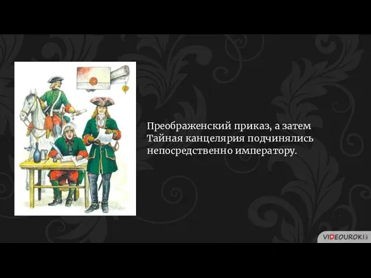 Преображенский приказ, а затем Тайная канцелярия подчинялись непосредственно императору.