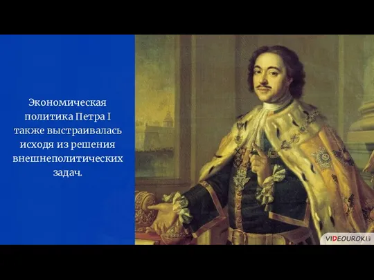 Экономическая политика Петра I также выстраивалась исходя из решения внешнеполитических задач.