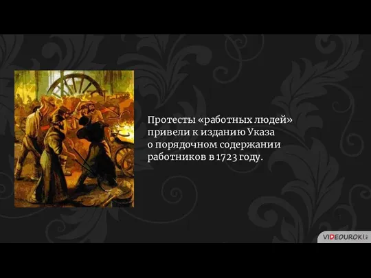 Протесты «работных людей» привели к изданию Указа о порядочном содержании работников в 1723 году.