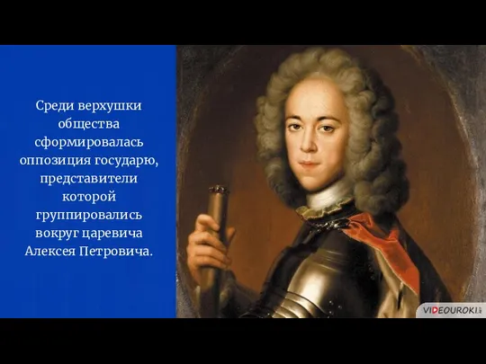 Среди верхушки общества сформировалась оппозиция государю, представители которой группировались вокруг царевича Алексея Петровича.