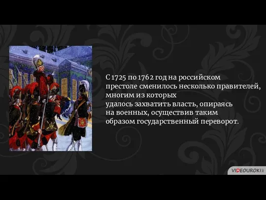 С 1725 по 1762 год на российском престоле сменилось несколько правителей, многим