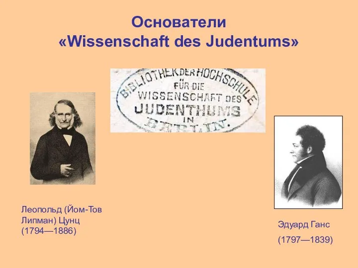 Основатели «Wissenschaft des Judentums» Леопольд (Йом-Тов Липман) Цунц (1794—1886) Эдуард Ганс (1797—1839)