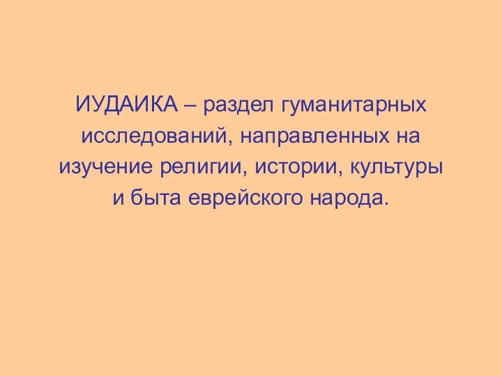 ИУДАИКА – раздел гуманитарных исследований, направленных на изучение религии, истории, культуры и быта еврейского народа.