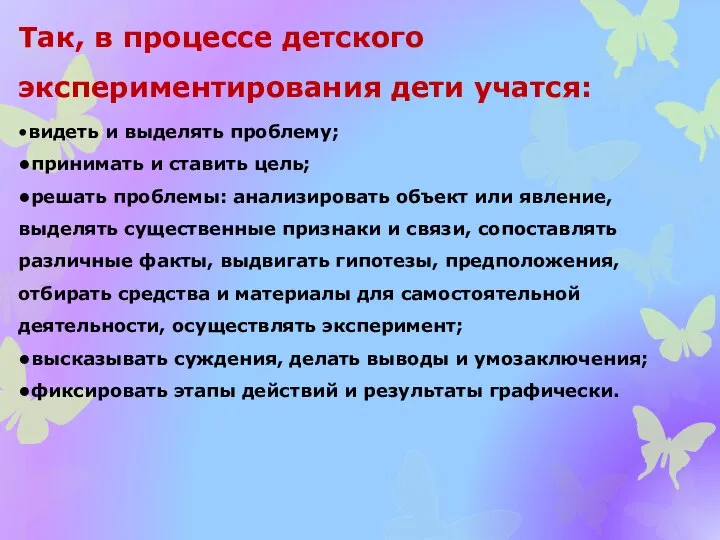 Так, в процессе детского экспериментирования дети учатся: •видеть и выделять проблему; •принимать