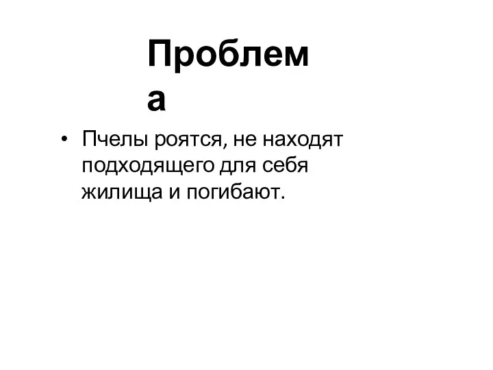 Проблема Пчелы роятся, не находят подходящего для себя жилища и погибают.