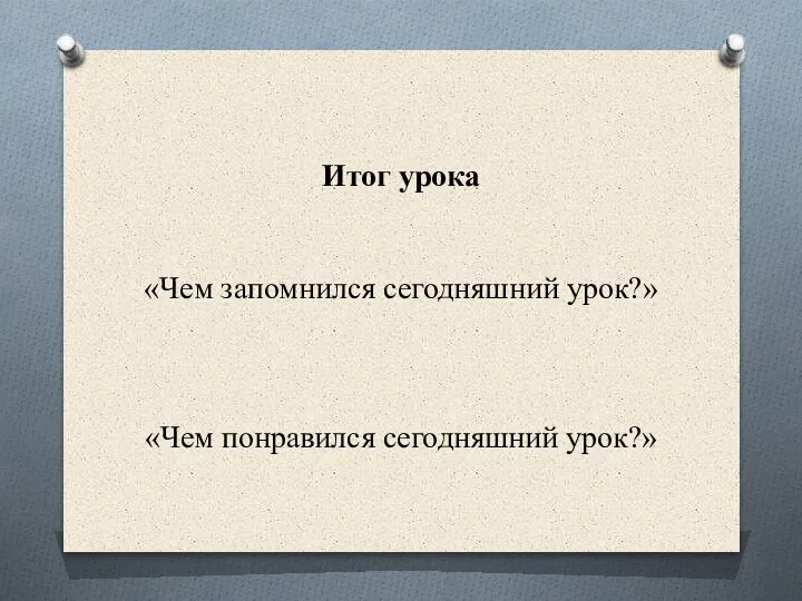 Итог урока «Чем запомнился сегодняшний урок?» «Чем понравился сегодняшний урок?»