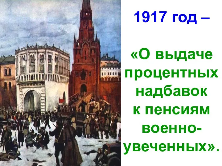 1917 год – «О выдаче процентных надбавок к пенсиям военно- увеченных».